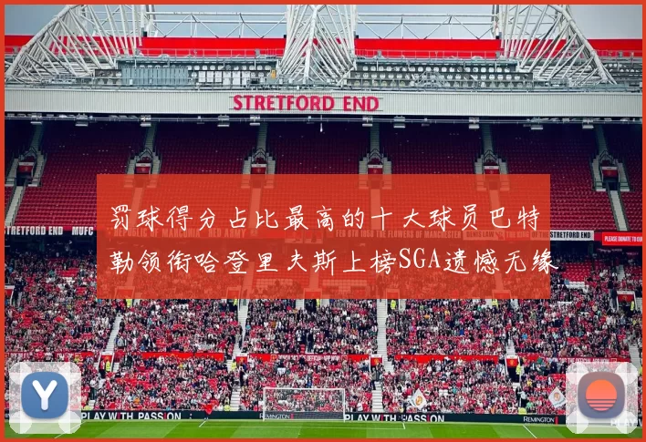 罚球得分占比最高的十大球员巴特勒领衔哈登里夫斯上榜SGA遗憾无缘